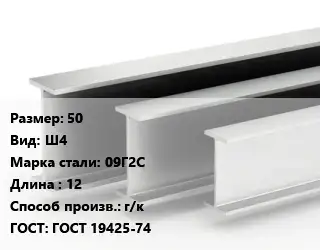 Двутавровая балка 50 Ш4 09Г2С L=12 г/к ГОСТ: ГОСТ 19425-74